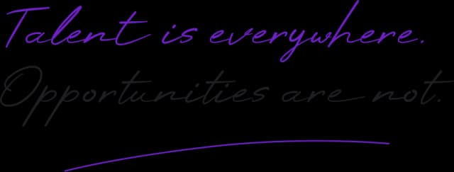 Talent is everywhere. Opportunities are not.